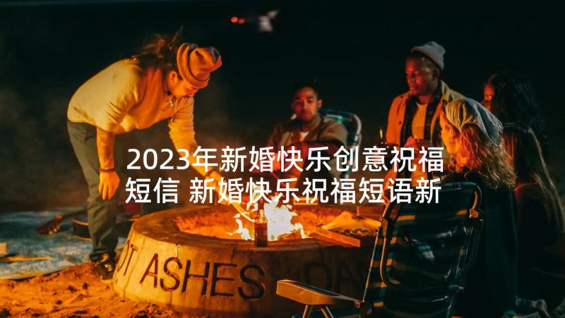 2023年新婚快乐创意祝福短信 新婚快乐祝福短语新婚快乐祝福短信(通用10篇)