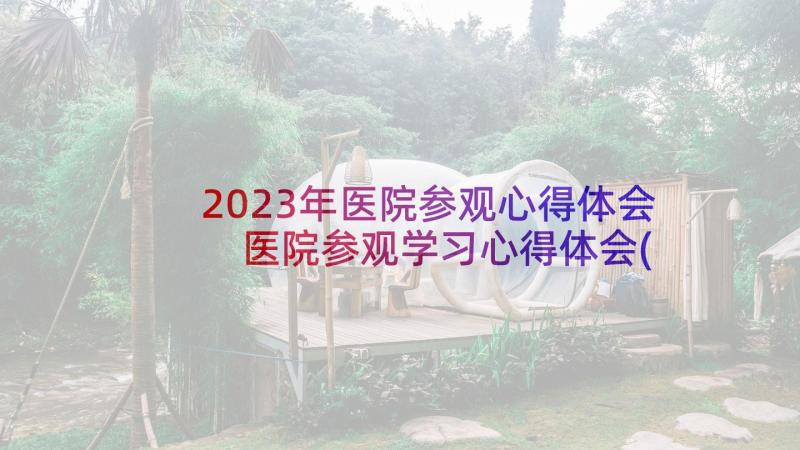 2023年医院参观心得体会 医院参观学习心得体会(优质5篇)