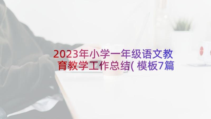 2023年小学一年级语文教育教学工作总结(模板7篇)