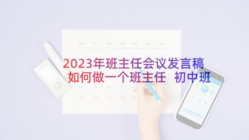 2023年班主任会议发言稿如何做一个班主任 初中班主任会议发言稿(优质6篇)