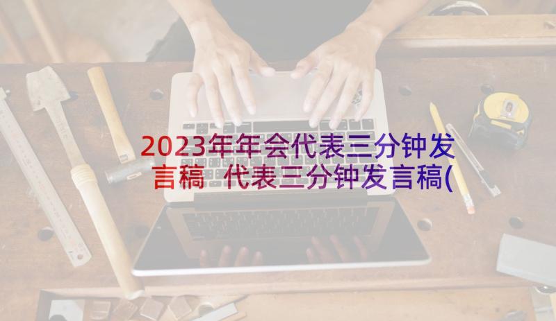 2023年年会代表三分钟发言稿 代表三分钟发言稿(实用10篇)