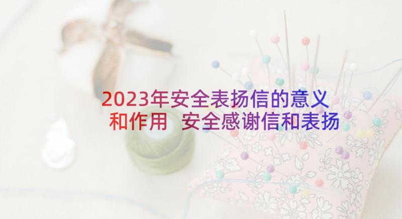 2023年安全表扬信的意义和作用 安全感谢信和表扬信(大全6篇)