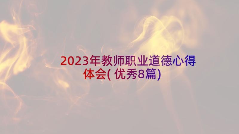 2023年教师职业道德心得体会(优秀8篇)