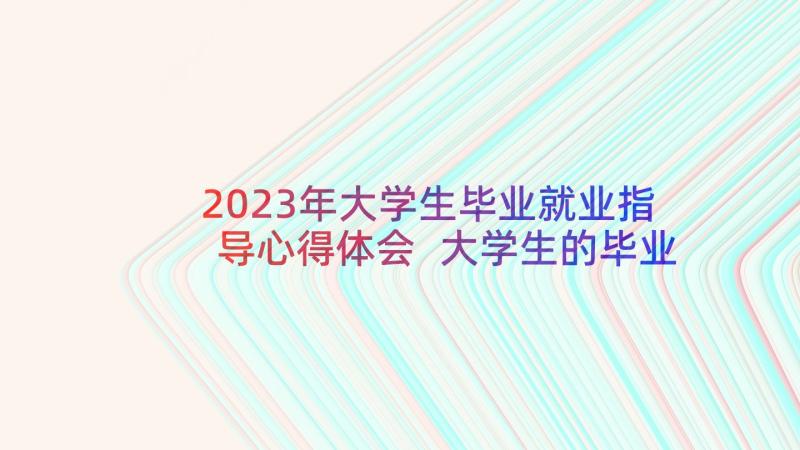 2023年大学生毕业就业指导心得体会 大学生的毕业实习心得体会(通用8篇)