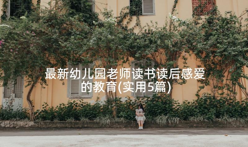 最新幼儿园老师读书读后感爱的教育(实用5篇)