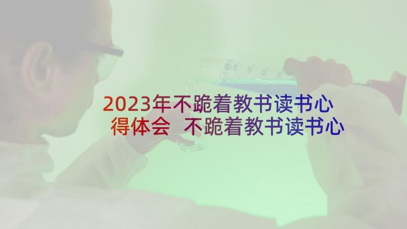 2023年不跪着教书读书心得体会 不跪着教书读书心得(模板9篇)