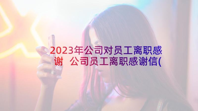 2023年公司对员工离职感谢 公司员工离职感谢信(精选7篇)