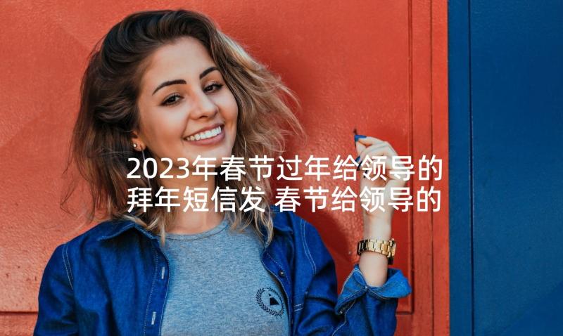 2023年春节过年给领导的拜年短信发 春节给领导的拜年短信(汇总5篇)