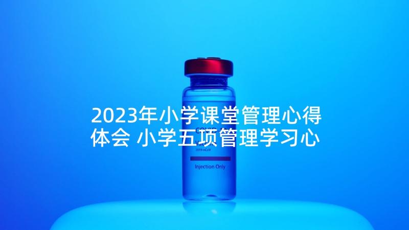 2023年小学课堂管理心得体会 小学五项管理学习心得体会(通用5篇)