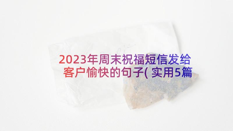 2023年周末祝福短信发给客户愉快的句子(实用5篇)