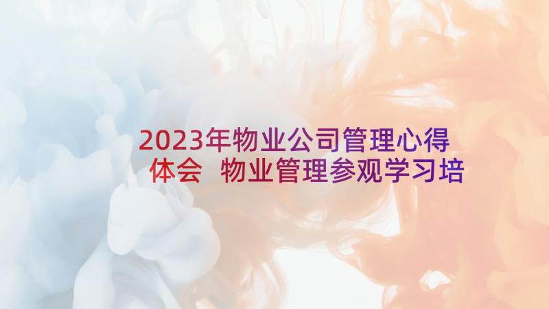 2023年物业公司管理心得体会 物业管理参观学习培训心得体会(通用5篇)