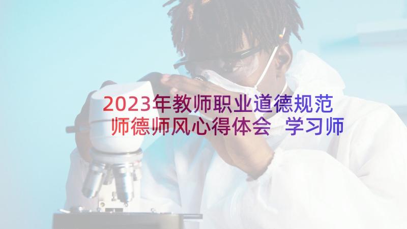 2023年教师职业道德规范师德师风心得体会 学习师德规范心得体会(汇总5篇)