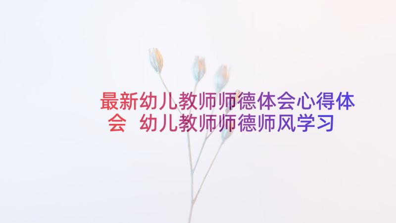 最新幼儿教师师德体会心得体会 幼儿教师师德师风学习心得体会(精选10篇)