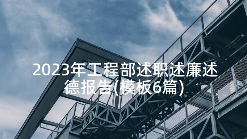 2023年工程部述职述廉述德报告(模板6篇)