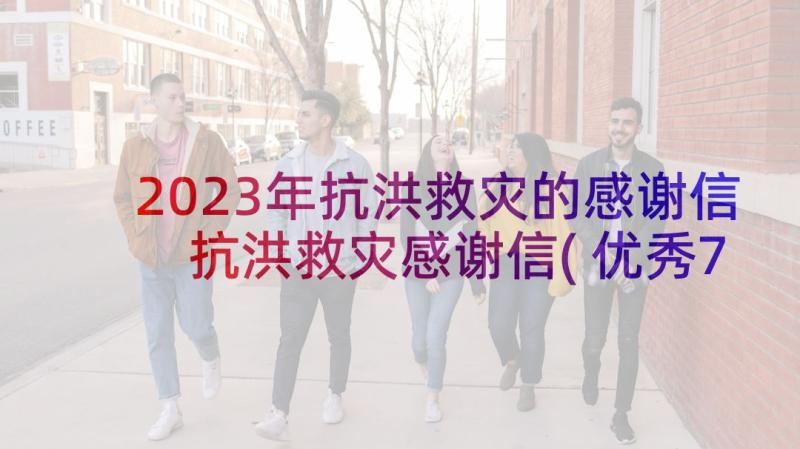 2023年抗洪救灾的感谢信 抗洪救灾感谢信(优秀7篇)