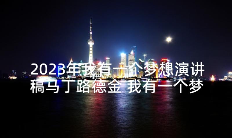 2023年我有一个梦想演讲稿马丁路德金 我有一个梦想演讲稿(优质6篇)