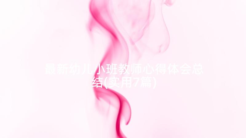 最新幼儿小班教师心得体会总结(实用7篇)