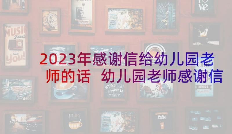 2023年感谢信给幼儿园老师的话 幼儿园老师感谢信(优秀8篇)