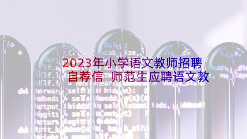 2023年小学语文教师招聘自荐信 师范生应聘语文教师自荐信(精选5篇)