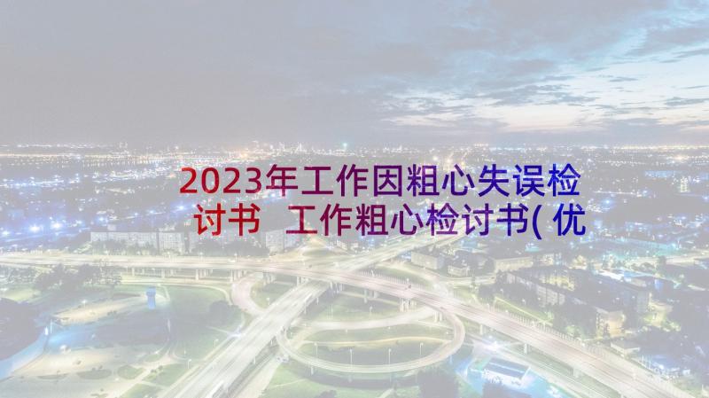 2023年工作因粗心失误检讨书 工作粗心检讨书(优秀6篇)