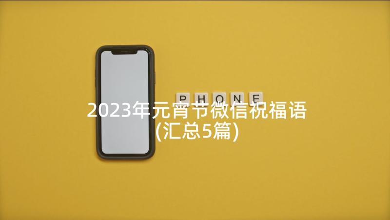 2023年元宵节微信祝福语(汇总5篇)