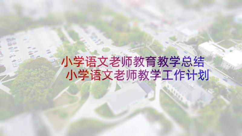 小学语文老师教育教学总结 小学语文老师教学工作计划(精选9篇)