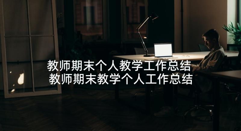 教师期末个人教学工作总结 教师期末教学个人工作总结(模板7篇)