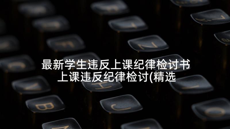 最新学生违反上课纪律检讨书 上课违反纪律检讨(精选10篇)