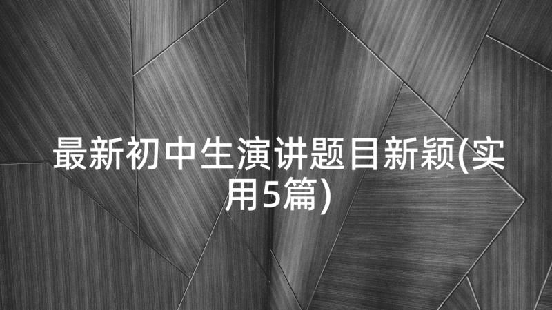 最新初中生演讲题目新颖(实用5篇)