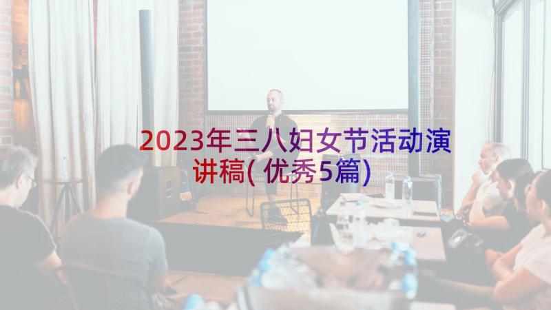 2023年三八妇女节活动演讲稿(优秀5篇)