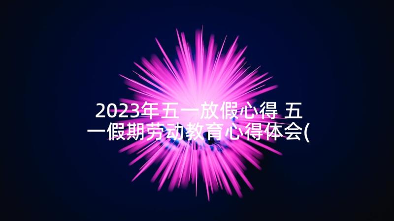 2023年五一放假心得 五一假期劳动教育心得体会(精选5篇)