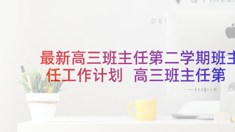 最新高三班主任第二学期班主任工作计划 高三班主任第二学期工作计划(精选10篇)