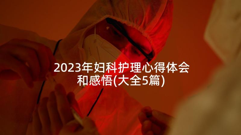 2023年妇科护理心得体会和感悟(大全5篇)