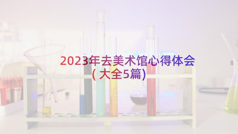 2023年去美术馆心得体会(大全5篇)