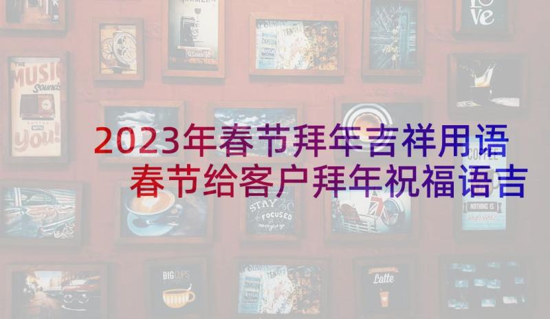 2023年春节拜年吉祥用语 春节给客户拜年祝福语吉祥如意拜年祝福语(通用5篇)