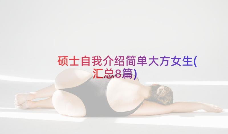 硕士自我介绍简单大方女生(汇总8篇)