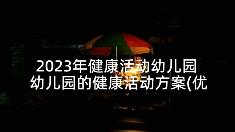 2023年健康活动幼儿园 幼儿园的健康活动方案(优秀8篇)