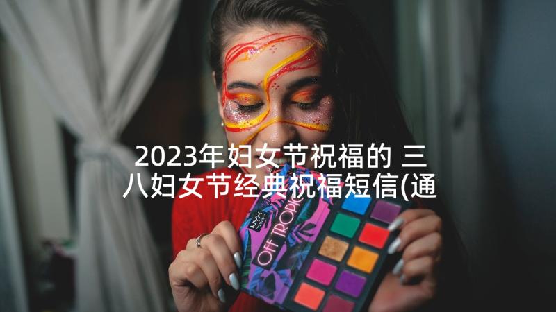 2023年妇女节祝福的 三八妇女节经典祝福短信(通用6篇)