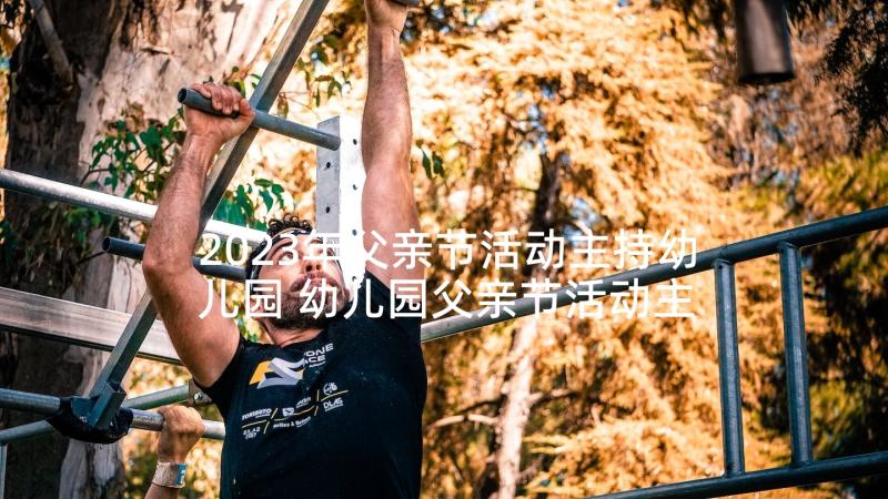 2023年父亲节活动主持幼儿园 幼儿园父亲节活动主持稿(实用5篇)