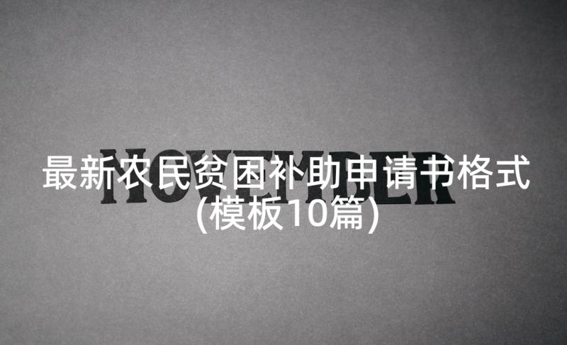 最新农民贫困补助申请书格式(模板10篇)