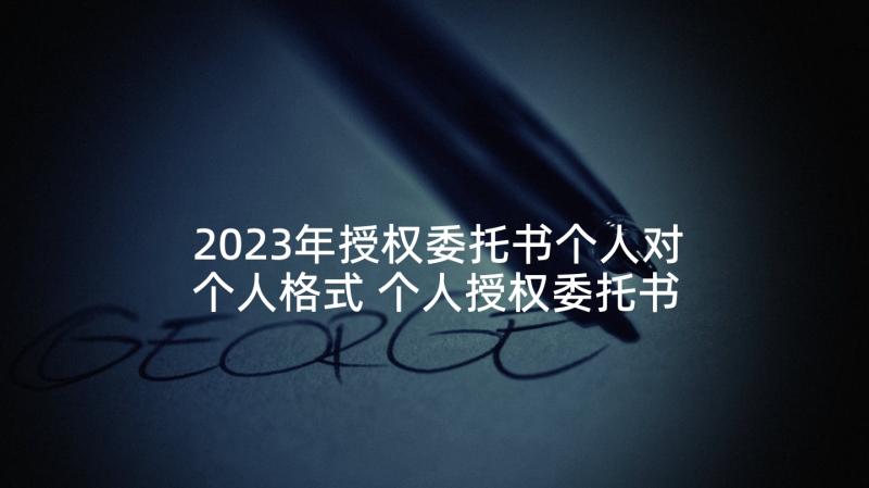 2023年授权委托书个人对个人格式 个人授权委托书(优质5篇)