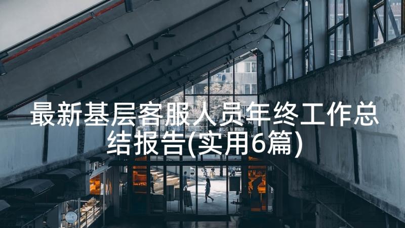 最新基层客服人员年终工作总结报告(实用6篇)