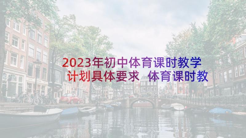 2023年初中体育课时教学计划具体要求 体育课时教学计划(通用5篇)