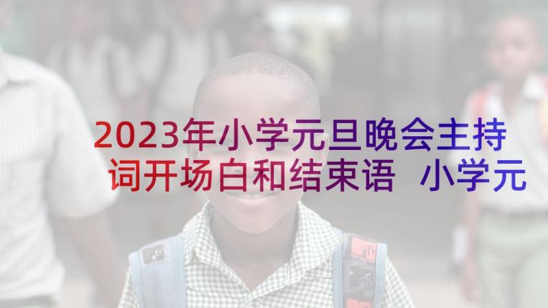 2023年小学元旦晚会主持词开场白和结束语 小学元旦晚会主持人开场白(实用9篇)