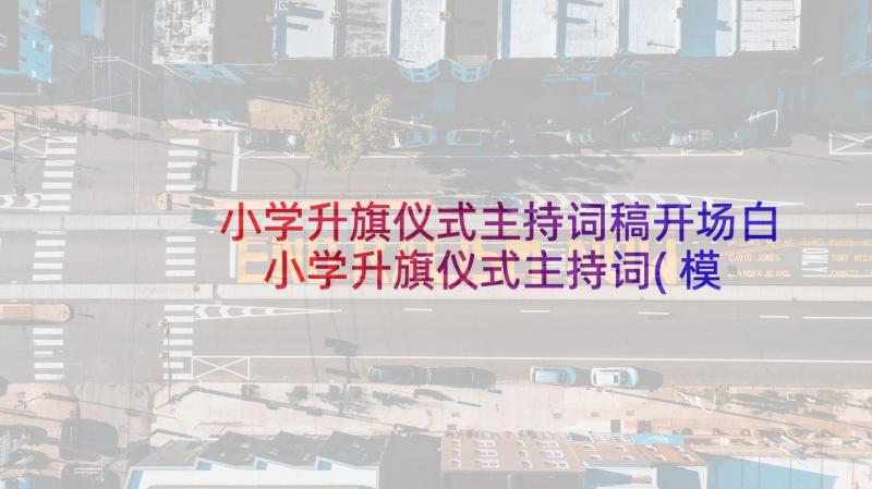 小学升旗仪式主持词稿开场白 小学升旗仪式主持词(模板7篇)