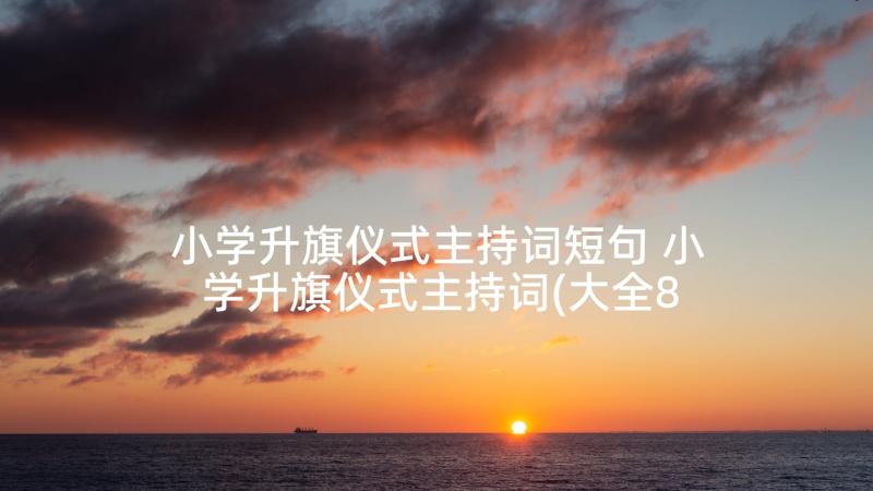 小学升旗仪式主持词短句 小学升旗仪式主持词(大全8篇)