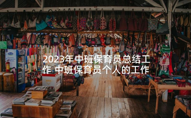 2023年中班保育员总结工作 中班保育员个人的工作总结(实用9篇)