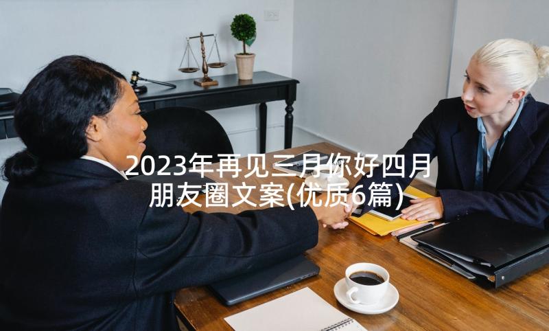 2023年再见三月你好四月朋友圈文案(优质6篇)