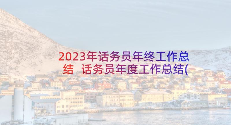 2023年话务员年终工作总结 话务员年度工作总结(优质9篇)