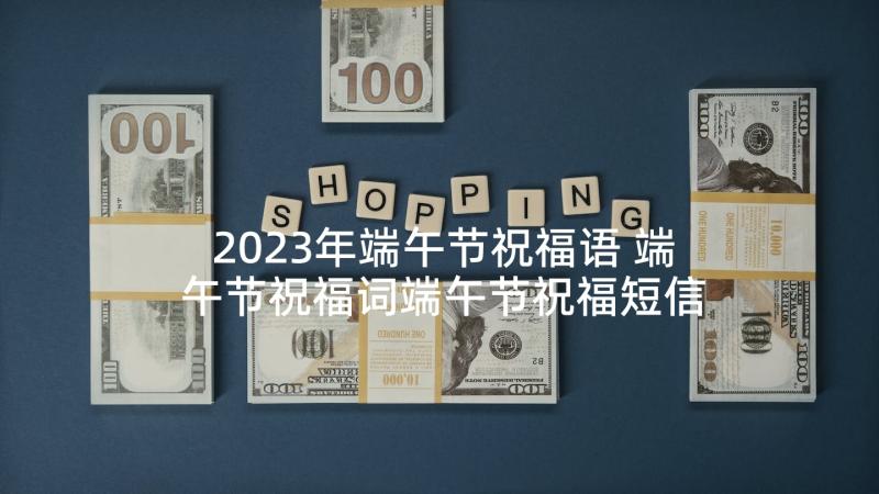 2023年端午节祝福语 端午节祝福词端午节祝福短信(实用10篇)